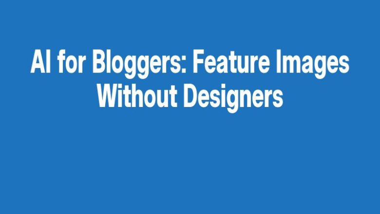AI for Bloggers: Feature Images Without Designers