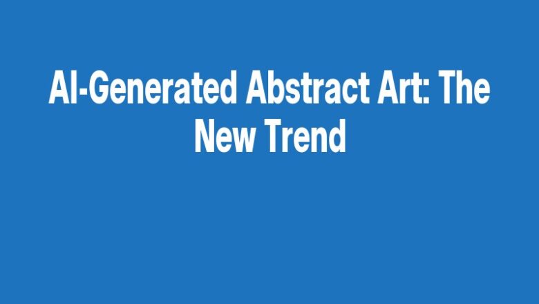 AI-Generated Abstract Art: The New Trend