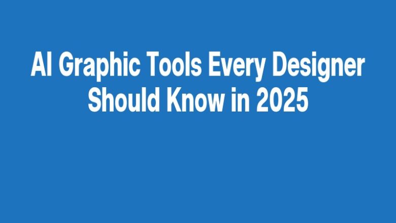 AI Graphic Tools Every Designer Should Know in 2025