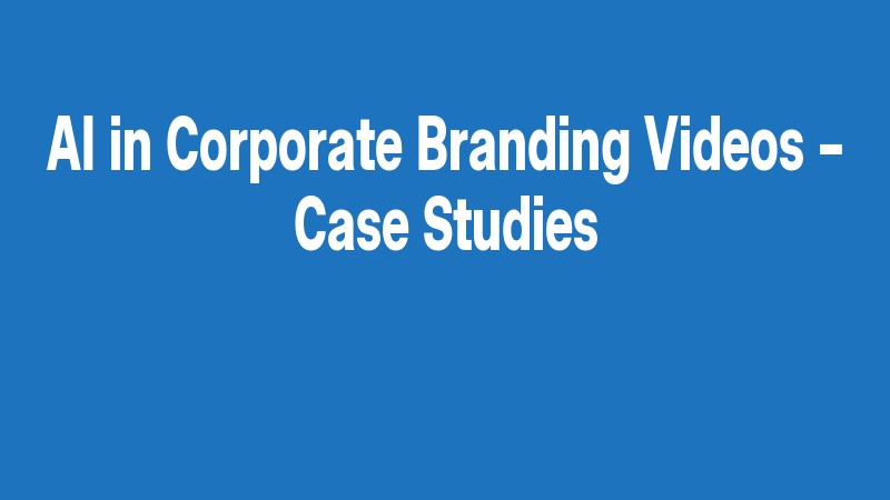 Ai In Corporate Branding Videos – Case Studies