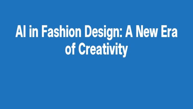 AI in Fashion Design: A New Era of Creativity