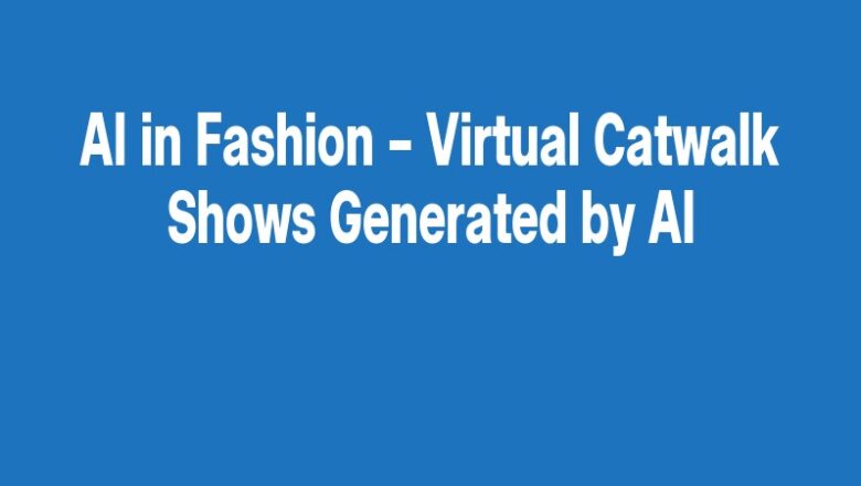 AI in Fashion – Virtual Catwalk Shows Generated by AI