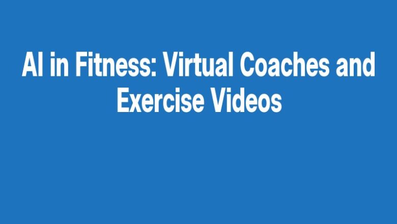 AI in Fitness: Virtual Coaches and Exercise Videos