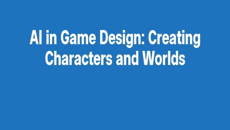 AI in Game Design: Creating Characters and Worlds