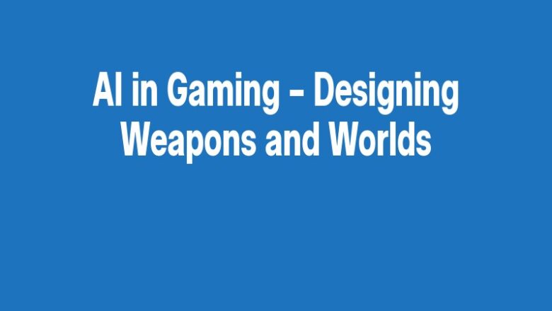 AI in Gaming – Designing Weapons and Worlds