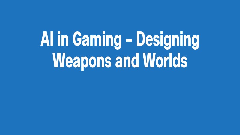 Ai In Gaming – Designing Weapons And Worlds