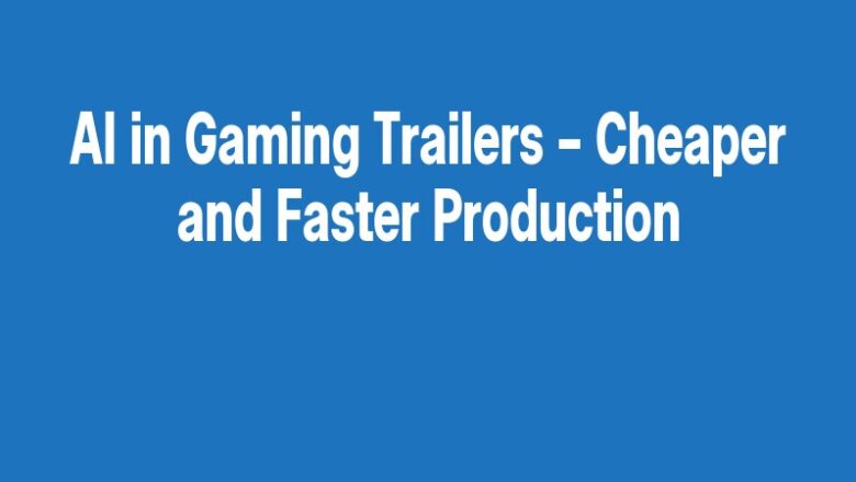 AI in Gaming Trailers – Cheaper and Faster Production