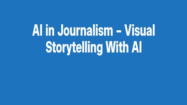 AI in Journalism – Visual Storytelling With AI