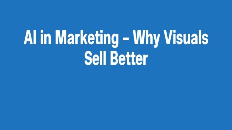 AI in Marketing – Why Visuals Sell Better