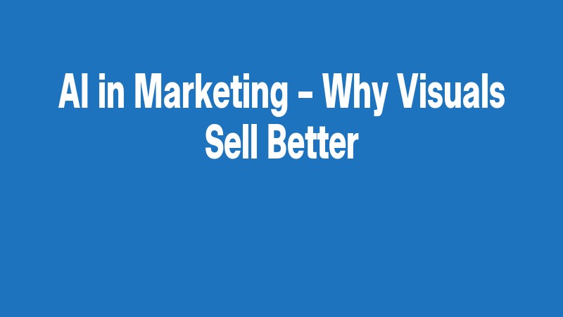 Ai In Marketing – Why Visuals Sell Better