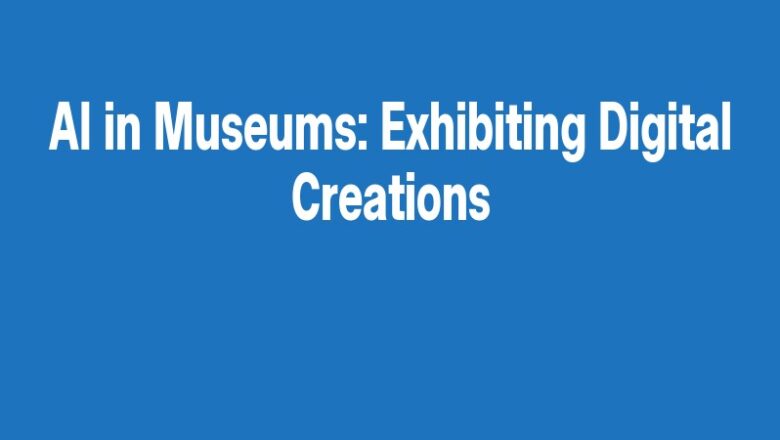 AI in Museums: Exhibiting Digital Creations