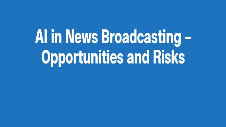 AI in News Broadcasting – Opportunities and Risks