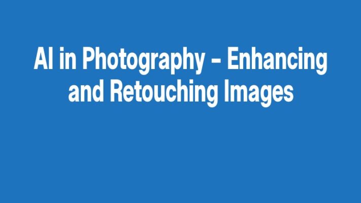 AI in Photography – Enhancing and Retouching Images