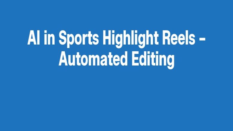 AI in Sports Highlight Reels – Automated Editing