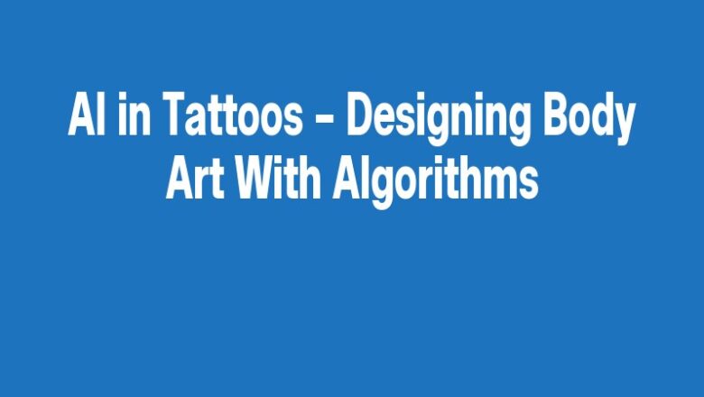 AI in Tattoos – Designing Body Art With Algorithms
