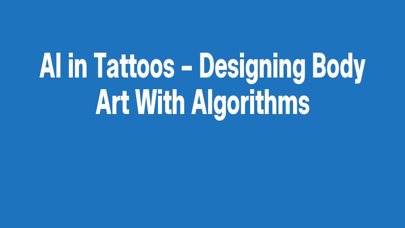 Ai In Tattoos – Designing Body Art With Algorithms