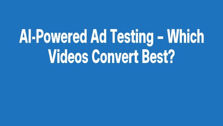 AI-Powered Ad Testing – Which Videos Convert Best?