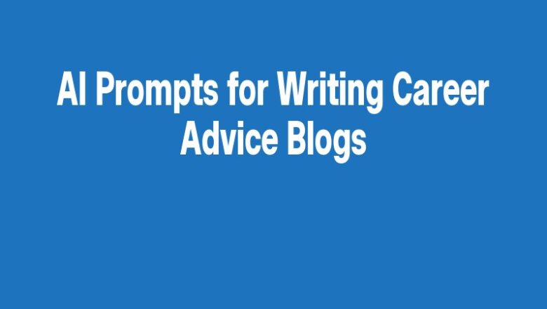 AI Prompts for Writing Career Advice Blogs