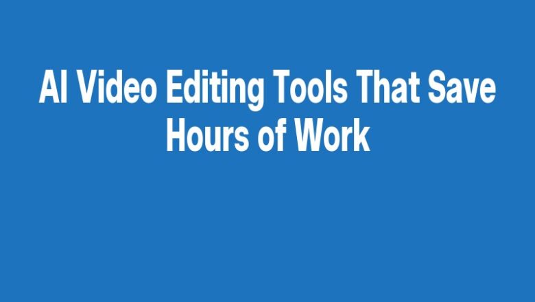 AI Video Editing Tools That Save Hours of Work