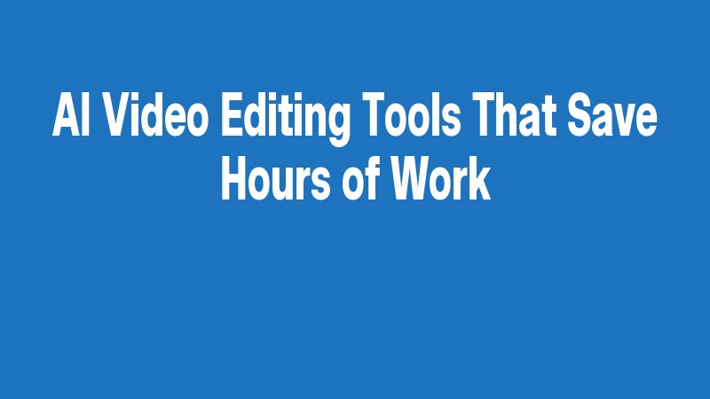 Ai Video Editing Tools That Save Hours Of Work