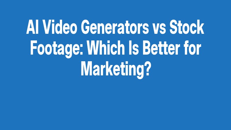 Ai Video Generators Vs Stock Footage: Which Is Better For Marketing?
