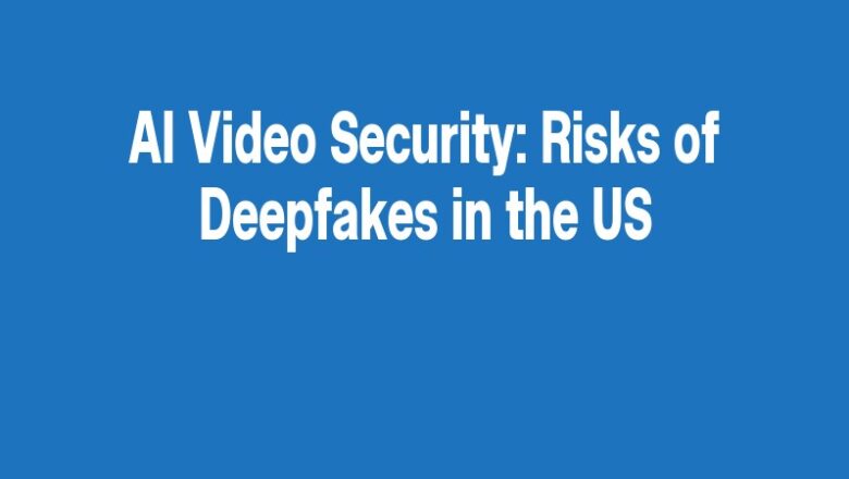 AI Video Security: Risks of Deepfakes in the US