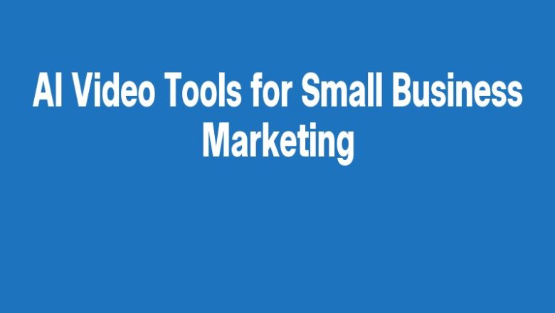 AI Video Tools for Small Business Marketing
