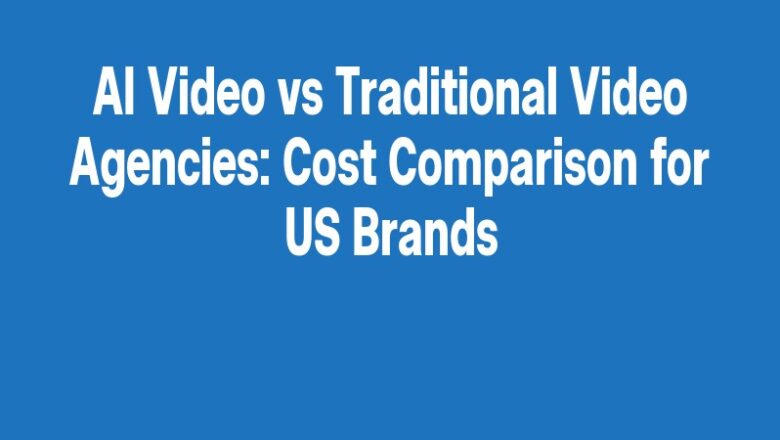 AI Video vs Traditional Video Agencies: Cost Comparison for US Brands