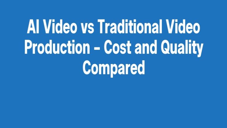 AI Video vs Traditional Video Production – Cost and Quality Compared