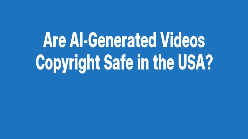 Are Ai Generated Videos Copyright Safe In The Usa?