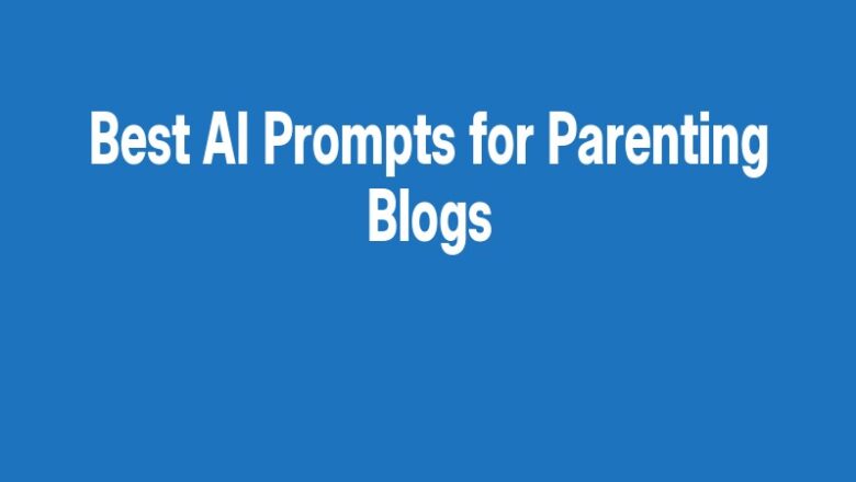 Best AI Prompts for Parenting Blogs