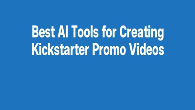Best AI Tools for Creating Kickstarter Promo Videos
