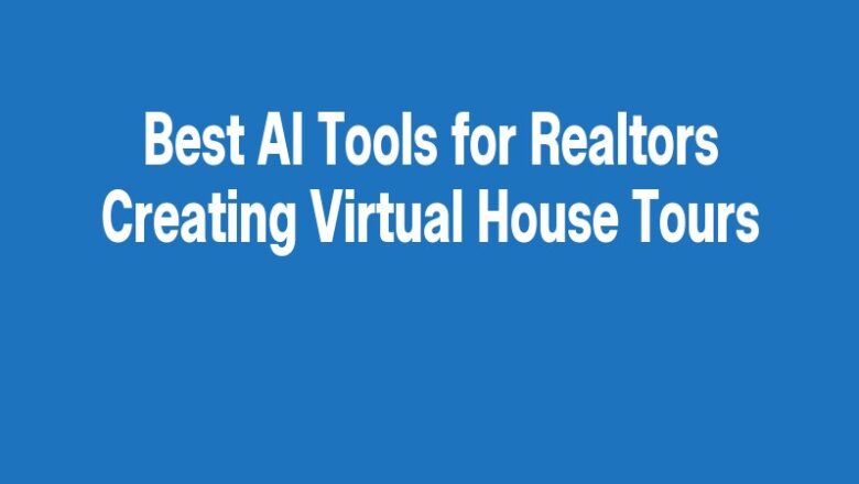 Best AI Tools for Realtors Creating Virtual House Tours