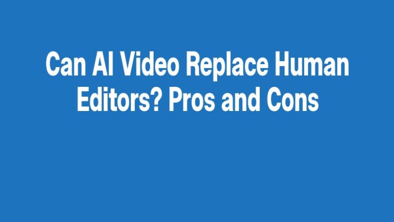 Can AI Video Replace Human Editors? Pros and Cons