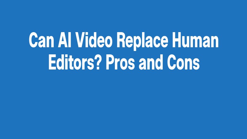 Can Ai Video Replace Human Editors? Pros And Cons