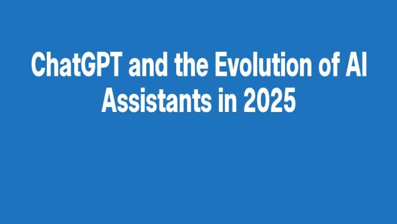 ChatGPT and the Evolution of AI Assistants in 2025