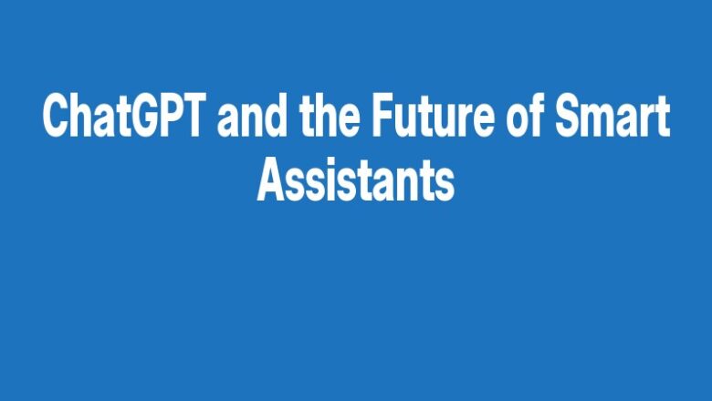 ChatGPT and the Future of Smart Assistants