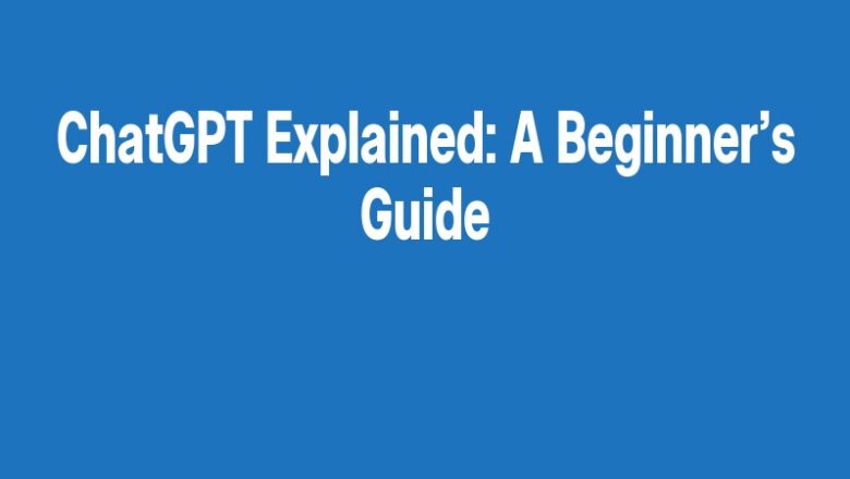 ChatGPT Explained: A Beginner’s Guide