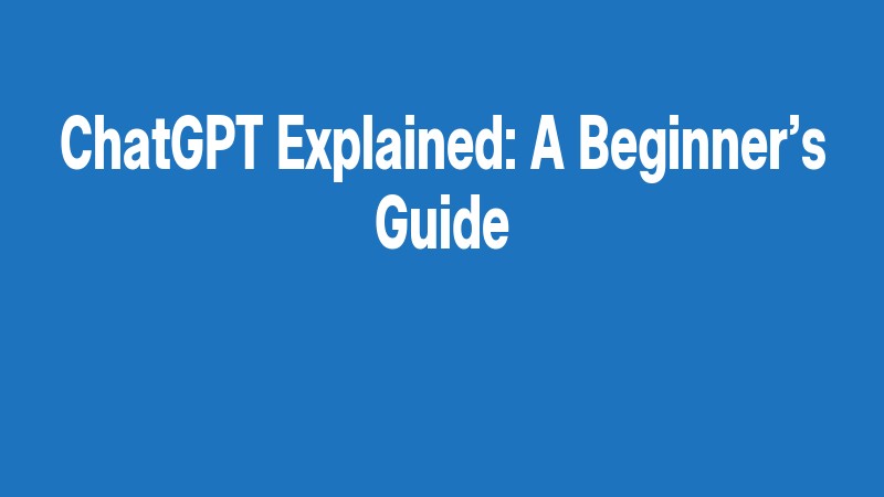 Chatgpt Explained: A Beginner’s Guide