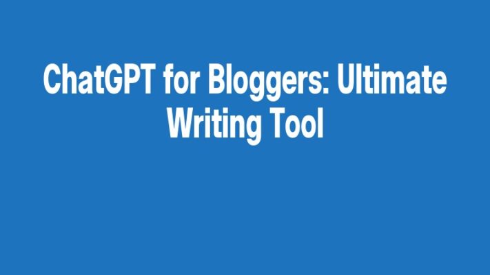 ChatGPT for Bloggers: Ultimate Writing Tool