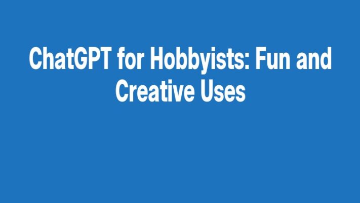 ChatGPT for Hobbyists: Fun and Creative Uses