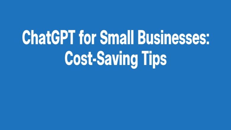 ChatGPT for Small Businesses: Cost-Saving Tips