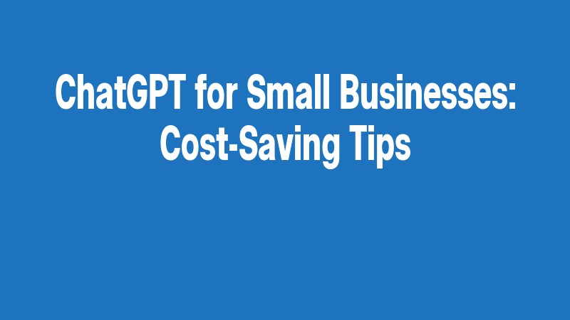 Chatgpt For Small Businesses: Cost Saving Tips