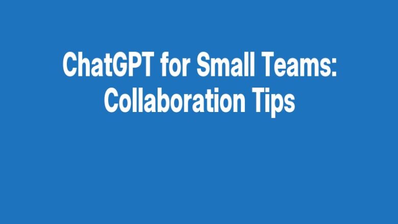 ChatGPT for Small Teams: Collaboration Tips
