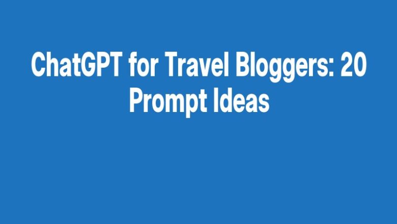 ChatGPT for Travel Bloggers: 20 Prompt Ideas