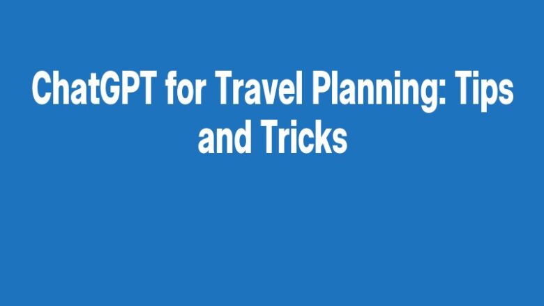 ChatGPT for Travel Planning: Tips and Tricks
