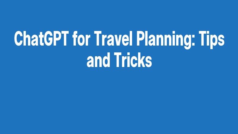Chatgpt For Travel Planning: Tips And Tricks