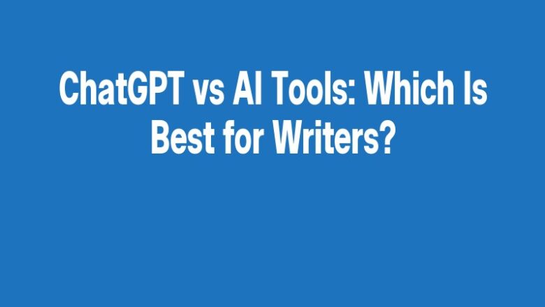 ChatGPT vs AI Tools: Which Is Best for Writers?