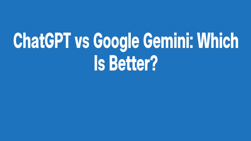 Chatgpt Vs Google Gemini: Which Is Better?