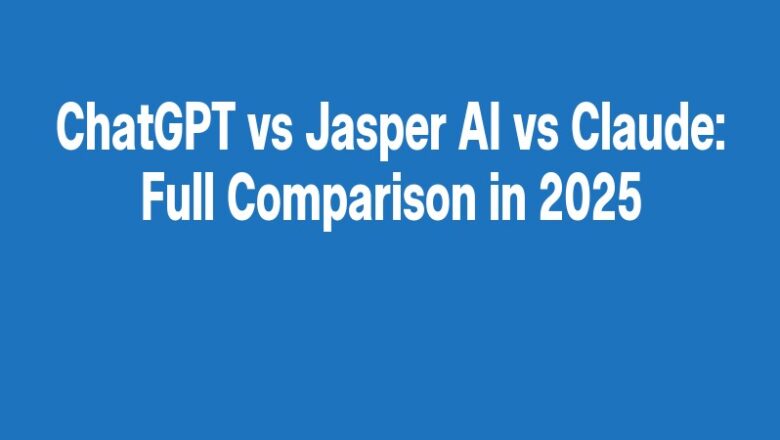 ChatGPT vs Jasper AI vs Claude: Full Comparison in 2025